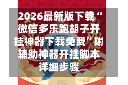 2026最新版下载“微信多乐跑胡子开挂神器下载免费”附辅助神器开挂脚本详细步骤