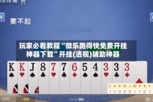 玩家必看教程“微乐跑得快免费开挂神器下载”开挂(透视)辅助神器