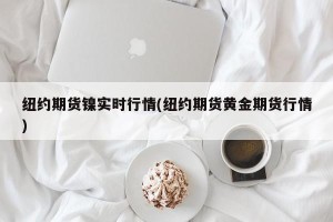 纽约期货镍实时行情(纽约期货黄金期货行情)