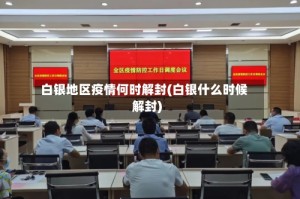 白银地区疫情何时解封(白银什么时候解封)