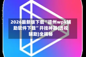 2026最新版下载“德州wpk辅助软件下载”开挂神器{透视辅助}全揭秘