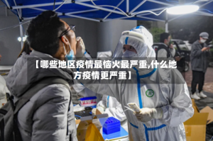 【哪些地区疫情最恼火最严重,什么地方疫情更严重】