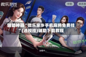 辅助神器“微乐家乡手机麻将免费挂”(透视挂)辅助下载教程