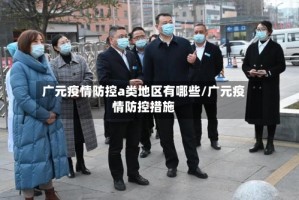 广元疫情防控a类地区有哪些/广元疫情防控措施