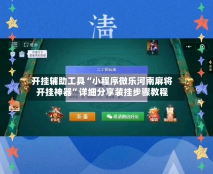 开挂辅助工具“小程序微乐河南麻将开挂神器”详细分享装挂步骤教程