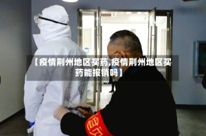 【疫情荆州地区买药,疫情荆州地区买药能报销吗】