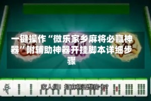 一键操作“微乐家乡麻将必赢神器”附辅助神器开挂脚本详细步骤