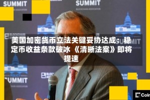 美国加密货币立法关键妥协达成：稳定币收益条款破冰 《清晰法案》即将提速