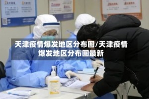 天津疫情爆发地区分布图/天津疫情爆发地区分布图最新