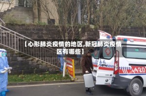 【心形肺炎疫情的地区,新冠肺炎疫情区有哪些】