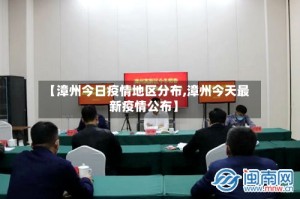 【漳州今日疫情地区分布,漳州今天最新疫情公布】