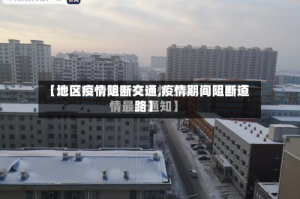 【地区疫情阻断交通,疫情期间阻断道路】