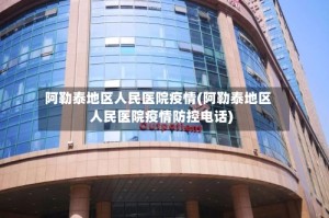阿勒泰地区人民医院疫情(阿勒泰地区人民医院疫情防控电话)