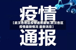 【武汉各地区疫情通报最新,武汉各区疫情最新情况 最新消息】