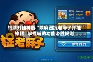 辅助开挂神器“陕麻圈捉老麻子开挂神器”掌握辅助功能必胜规则