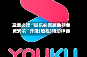 玩家必读“微乐必赢辅助器免费安装”开挂(透视)辅助神器