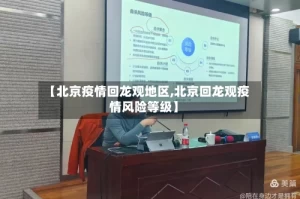 【北京疫情回龙观地区,北京回龙观疫情风险等级】