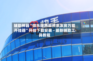 辅助神器“微乐陕西麻将亲友房万能开挂器”开挂下载安装 - 最新辅助工具教程