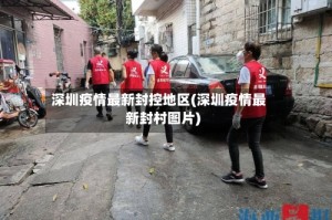 深圳疫情最新封控地区(深圳疫情最新封村图片)