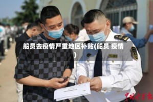 船员去疫情严重地区补贴(船员 疫情)