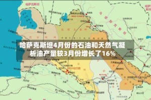哈萨克斯坦4月份的石油和天然气凝析油产量较3月份增长了16%