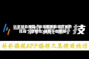 玩家辅助神器“微乐家乡麻将万能开挂器”(透视挂)辅助下载教程