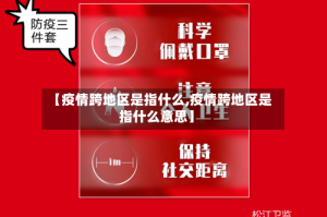 【疫情跨地区是指什么,疫情跨地区是指什么意思】
