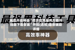辅助开挂神器“微乐捉鸡麻将万能开挂器下载安装”开挂(透视)最新辅助详细
