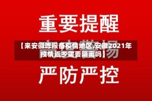 【来安徽咋报备疫情地区,安徽2021年疫情返乡需要隔离吗】