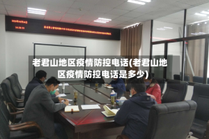 老君山地区疫情防控电话(老君山地区疫情防控电话是多少)