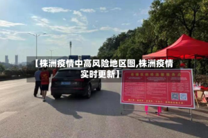 【株洲疫情中高风险地区图,株洲疫情实时更新】