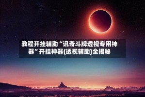 教程开挂辅助“讯奇斗牌透视专用神器”开挂神器{透视辅助}全揭秘