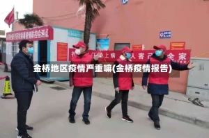 金桥地区疫情严重嘛(金桥疫情报告)