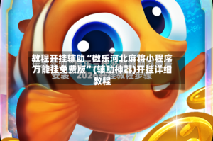 教程开挂辅助“微乐河北麻将小程序万能挂免费版”(辅助神器)开挂详细教程