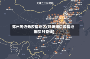 郑州周边无疫情地区(郑州周边疫情地图实时查询)