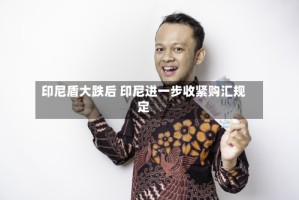 印尼盾大跌后 印尼进一步收紧购汇规定