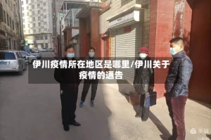 伊川疫情所在地区是哪里/伊川关于疫情的通告