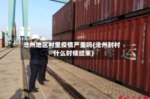 沧州地区村里疫情严重吗(沧州封村什么时候结束)