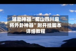 辅助神器“蜀山四川麻将外卦神器”附开挂脚本详细教程