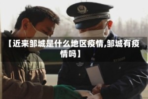 【近来邹城是什么地区疫情,邹城有疫情吗】
