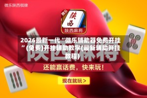 2026最新一代“微乐辅助器免费开挂”(免费)开挂辅助教学(最新辅助开挂教程)