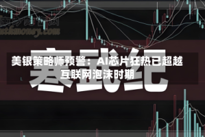 美银策略师预警：AI芯片狂热已超越互联网泡沫时期