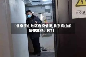 【北京房山地区有疫情吗,北京房山疫情在哪些小区?】