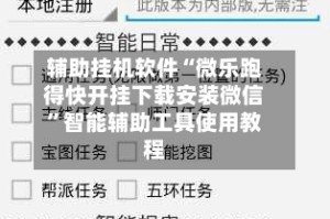 辅助挂机软件“微乐跑得快开挂下载安装微信”智能辅助工具使用教程
