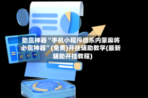 助赢神器“手机小程序微乐内蒙麻将必赢神器”(免费)开挂辅助教学(最新辅助开挂教程)