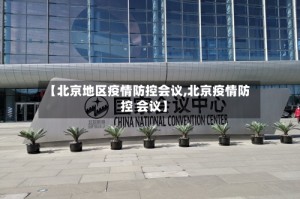 【北京地区疫情防控会议,北京疫情防控 会议】