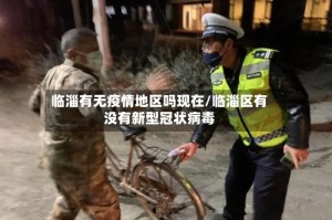 临淄有无疫情地区吗现在/临淄区有没有新型冠状病毒