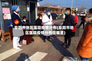 阜阳市地区医院疫情分布(阜阳市地区医院疫情分布在哪里)