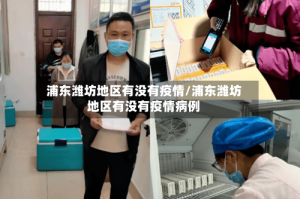浦东潍坊地区有没有疫情/浦东潍坊地区有没有疫情病例