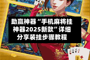 助赢神器“手机麻将挂神器2025新款”详细分享装挂步骤教程